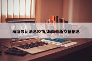 海南最新消息疫情/海南最新疫情信息