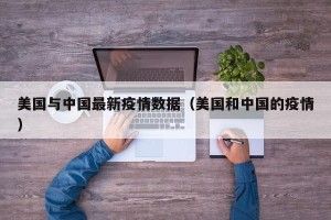 美国与中国最新疫情数据（美国和中国的疫情）