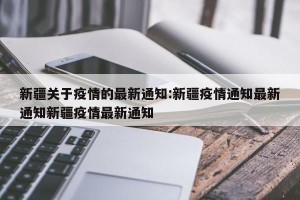 新疆关于疫情的最新通知:新疆疫情通知最新通知新疆疫情最新通知