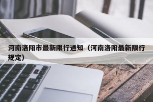 河南洛阳市最新限行通知（河南洛阳最新限行规定）