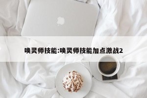 唤灵师技能:唤灵师技能加点激战2