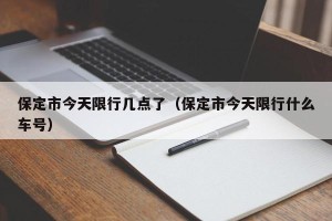保定市今天限行几点了（保定市今天限行什么车号）