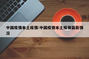 中国疫情本土疫情:中国疫情本土疫情最新情况