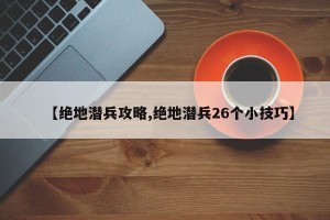 【绝地潜兵攻略,绝地潜兵26个小技巧】