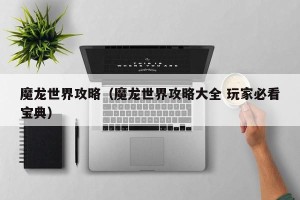 魔龙世界攻略（魔龙世界攻略大全 玩家必看宝典）