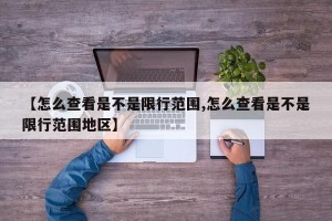 【怎么查看是不是限行范围,怎么查看是不是限行范围地区】