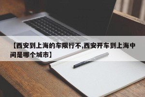 【西安到上海的车限行不,西安开车到上海中间是哪个城市】