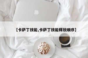 【卡萨丁技能,卡萨丁技能释放顺序】