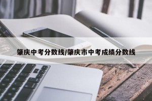 肇庆中考分数线/肇庆市中考成绩分数线