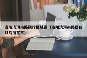 洛阳滨河南路限行区域图（洛阳滨河南路西段以后加宽不）