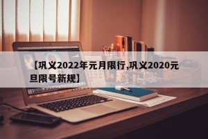 【巩义2022年元月限行,巩义2020元旦限号新规】