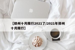【郑州十月限行2021了/2021年郑州十月限行】