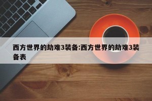 西方世界的劫难3装备:西方世界的劫难3装备表