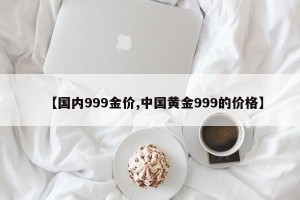 【国内999金价,中国黄金999的价格】