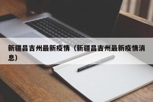 新疆昌吉州最新疫情（新疆昌吉州最新疫情消息）