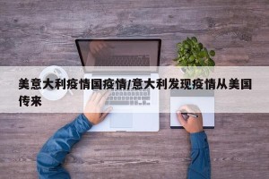 美意大利疫情国疫情/意大利发现疫情从美国传来