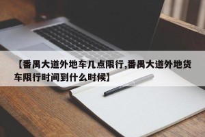 【番禺大道外地车几点限行,番禺大道外地货车限行时间到什么时候】