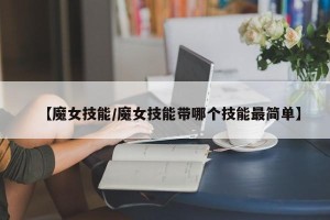 【魔女技能/魔女技能带哪个技能最简单】