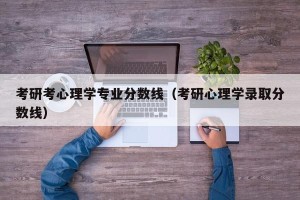 考研考心理学专业分数线（考研心理学录取分数线）