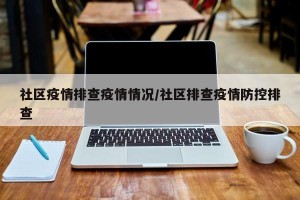 社区疫情排查疫情情况/社区排查疫情防控排查