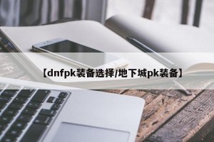 【dnfpk装备选择/地下城pk装备】