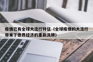 疫情已有全球大流行特征（全球疫情的大流行带来了世界经济的重新洗牌）