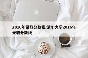 2016年录取分数线/清华大学2016年录取分数线
