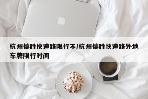 杭州德胜快速路限行不/杭州德胜快速路外地车牌限行时间