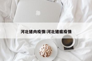 河北猪肉疫情:河北猪瘟疫情