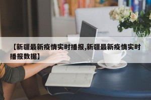 【新疆最新疫情实时播报,新疆最新疫情实时播报数据】
