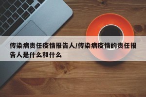 传染病责任疫情报告人/传染病疫情的责任报告人是什么和什么