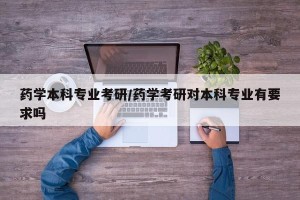 药学本科专业考研/药学考研对本科专业有要求吗