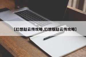 【幻想赵云传攻略,幻想版赵云传攻略】