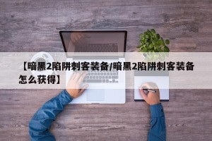 【暗黑2陷阱刺客装备/暗黑2陷阱刺客装备怎么获得】