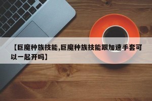 【巨魔种族技能,巨魔种族技能跟加速手套可以一起开吗】