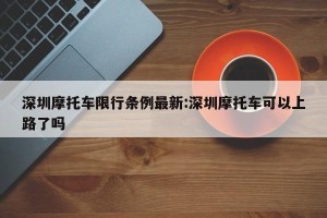 深圳摩托车限行条例最新:深圳摩托车可以上路了吗
