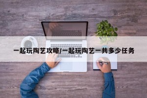 一起玩陶艺攻略/一起玩陶艺一共多少任务