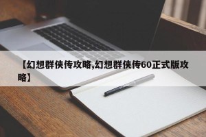 【幻想群侠传攻略,幻想群侠传60正式版攻略】