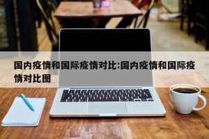 国内疫情和国际疫情对比:国内疫情和国际疫情对比图