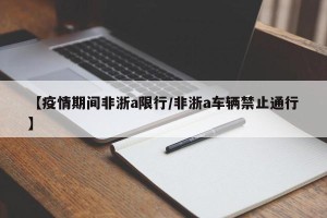 【疫情期间非浙a限行/非浙a车辆禁止通行】