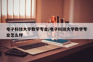 电子科技大学数学专业/电子科技大学数学专业怎么样