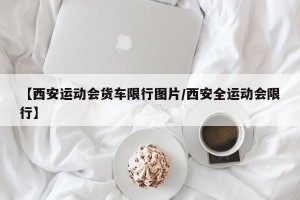 【西安运动会货车限行图片/西安全运动会限行】