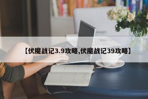 【伏魔战记3.9攻略,伏魔战记39攻略】