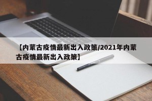 【内蒙古疫情最新出入政策/2021年内蒙古疫情最新出入政策】
