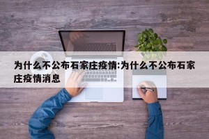 为什么不公布石家庄疫情:为什么不公布石家庄疫情消息
