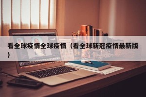 看全球疫情全球疫情（看全球新冠疫情最新版）