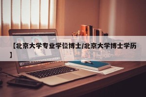 【北京大学专业学位博士/北京大学博士学历】