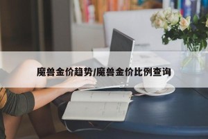 魔兽金价趋势/魔兽金价比例查询