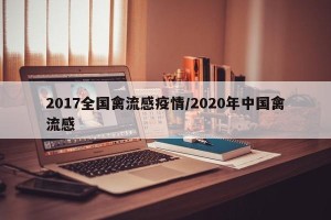 2017全国禽流感疫情/2020年中国禽流感