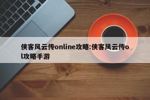 侠客风云传online攻略:侠客风云传ol攻略手游